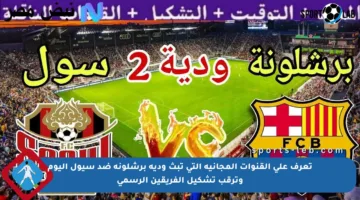 تعرف على القنوات المجانية التي تبث ودية برشلونة ضد سيول اليوم وترقب تشكيل الفريقين الرسمي